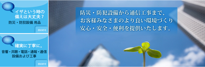 防災・防犯設備から通信工事まで、お客様みなさまのより良い環境づくり、安心・安全・便利を提供いたします。