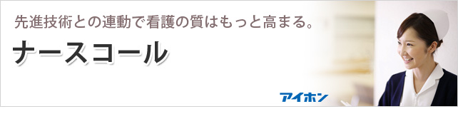 先進技術との連動で看護の質はもっと高まる。　ナースコール